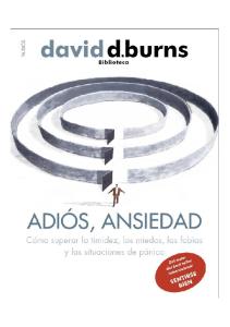 David D. Burns - Adiós, ansiedad. Cómo superar la timidez, los miedos, las fobias y las situaciones de pánico.pdf