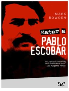 Matar a Pablo Escobar - Mark Bowden
